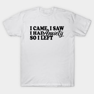 I Came I Saw I Had Anxiety So I Left T-Shirt